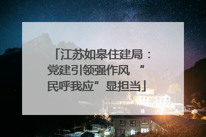 江苏如皋住建局：党建引领强作风 “民呼我应”显担当