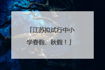 江苏拟试行中小学春假、秋假！
