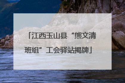 江西玉山县“熊文清班组”工会驿站揭牌
