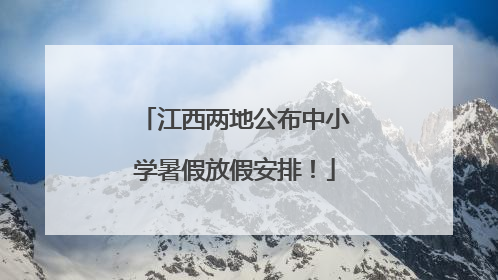 江西两地公布中小学暑假放假安排！