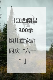 江西南昌：300余组儿童家庭同庆“六一”
