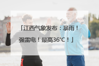 江西气象发布：暴雨！强雷电！最高36℃！