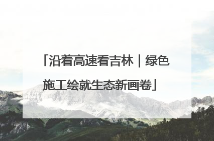 沿着高速看吉林｜绿色施工绘就生态新画卷