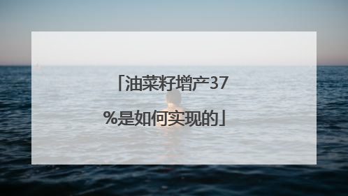 油菜籽增产37%是如何实现的