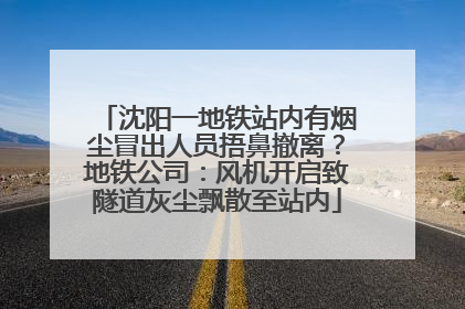 沈阳一地铁站内有烟尘冒出人员捂鼻撤离？地铁公司：风机开启致隧道灰尘飘散至站内