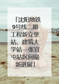 沈阳地铁9号线二期工程新立堡站、建筑大学站—张官屯站区间最新进展