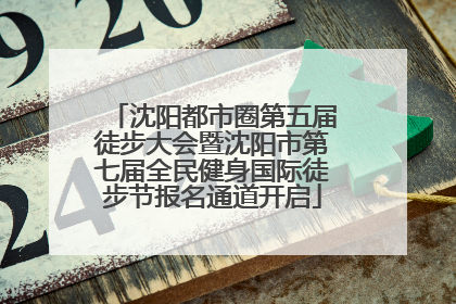 沈阳都市圈第五届徒步大会暨沈阳市第七届全民健身国际徒步节报名通道开启