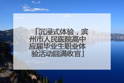 沉浸式体验，滨州市人民医院高中应届毕业生职业体验活动圆满收官