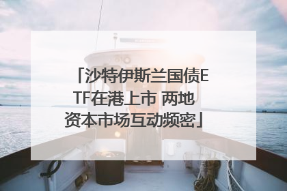 沙特伊斯兰国债ETF在港上市 两地资本市场互动频密