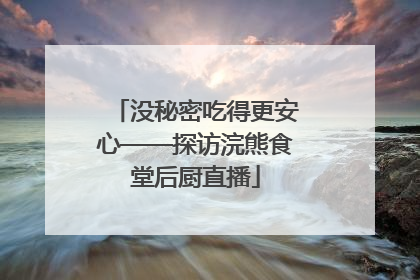 没秘密吃得更安心——探访浣熊食堂后厨直播