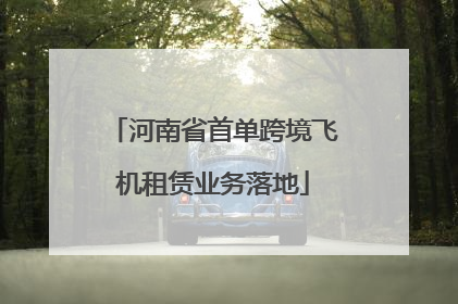 河南省首单跨境飞机租赁业务落地