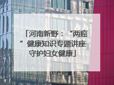 河南新野：“两癌”健康知识专题讲座守护妇女健康