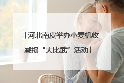 河北南皮举办小麦机收减损“大比武”活动