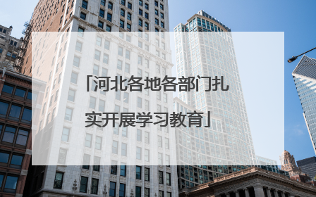 河北各地各部门扎实开展学习教育
