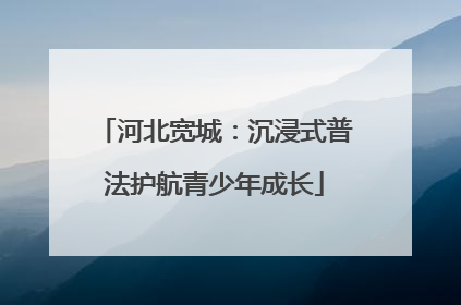 河北宽城：沉浸式普法护航青少年成长