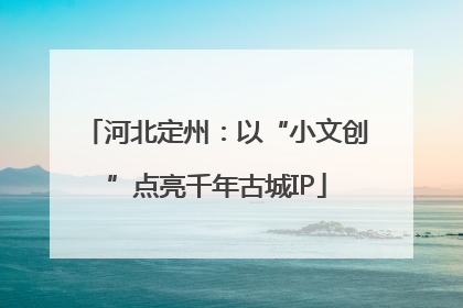 河北定州：以“小文创”点亮千年古城IP