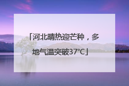 河北晴热迎芒种，多地气温突破37℃