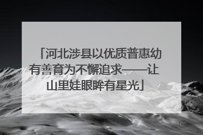 河北涉县以优质普惠幼有善育为不懈追求——让山里娃眼眸有星光