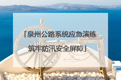 泉州公路系统应急演练 筑牢防汛安全屏障
