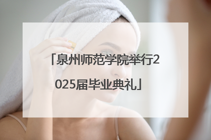 泉州师范学院举行2025届毕业典礼