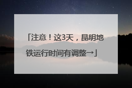 注意！这3天，昆明地铁运行时间有调整→