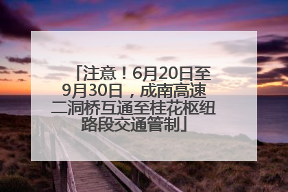 注意！6月20日至9月30日，成南高速二洞桥互通至桂花枢纽路段交通管制