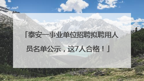 泰安一事业单位招聘拟聘用人员名单公示，这7人合格！