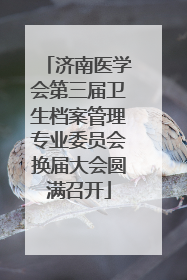 济南医学会第三届卫生档案管理专业委员会换届大会圆满召开