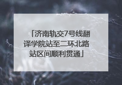 济南轨交7号线翻译学院站至二环北路站区间顺利贯通