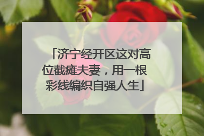 济宁经开区这对高位截瘫夫妻，用一根彩线编织自强人生