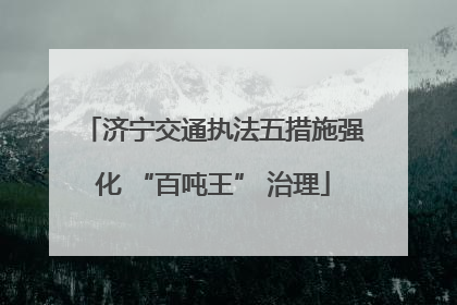 济宁交通执法五措施强化 “百吨王” 治理