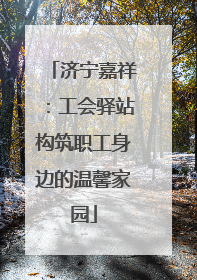 济宁嘉祥：工会驿站构筑职工身边的温馨家园