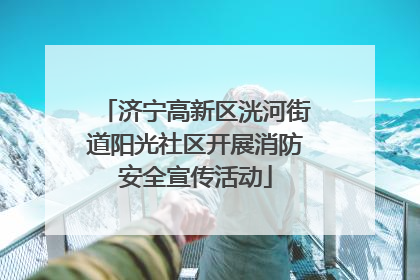 济宁高新区洸河街道阳光社区开展消防安全宣传活动