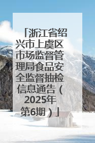 浙江省绍兴市上虞区市场监督管理局食品安全监督抽检信息通告（2025年第6期）