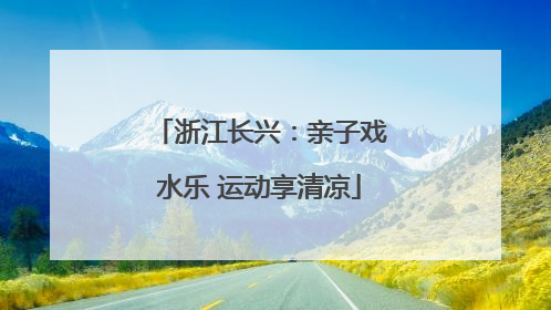 浙江长兴：亲子戏水乐 运动享清凉