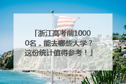浙江高考前10000名，能去哪些大学？这份统计值得参考！