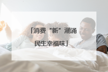 消费“新”潮涌 民生幸福味