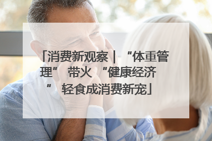 消费新观察｜“体重管理” 带火 “健康经济” 轻食成消费新宠
