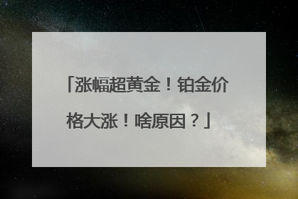 涨幅超黄金！铂金价格大涨！啥原因？