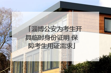 淄博公安为考生开具临时身份证明 保障考生用证需求