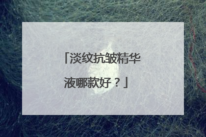 淡纹抗皱精华液哪款好？