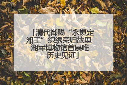 清代御赐“永镇定湘王”织绣荣归故里 湘军博物馆首展唯一历史见证