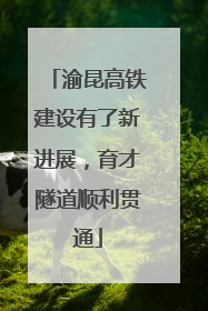 渝昆高铁建设有了新进展，育才隧道顺利贯通