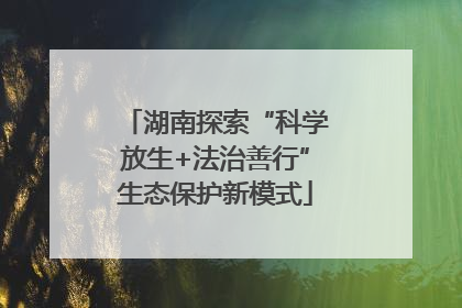 湖南探索“科学放生+法治善行”生态保护新模式