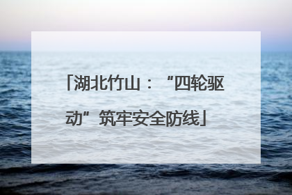 湖北竹山：“四轮驱动”筑牢安全防线