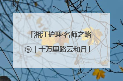 湘江护理·名师之路⑨｜十万里路云和月
