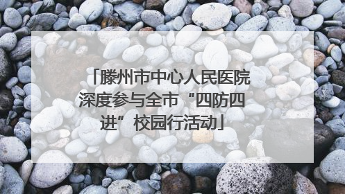 滕州市中心人民医院深度参与全市“四防四进”校园行活动