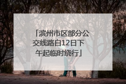 滨州市区部分公交线路自12日下午起临时绕行