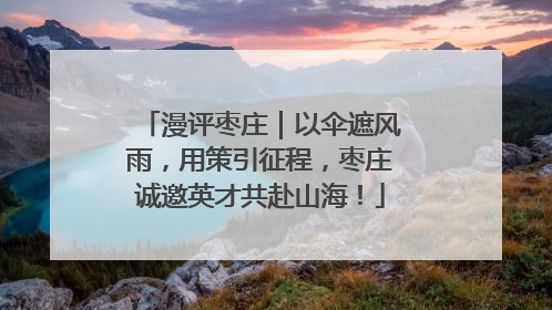 漫评枣庄｜以伞遮风雨，用策引征程，枣庄诚邀英才共赴山海！