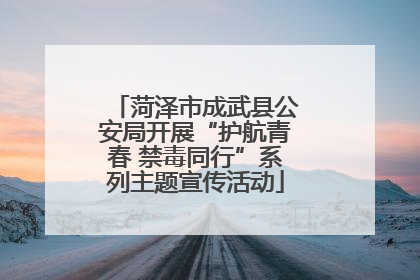 菏泽市成武县公安局开展“护航青春 禁毒同行”系列主题宣传活动